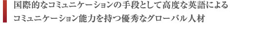 国際的なコミュニケーションの手段として高度な英語によるコミュニケーション能力を持つ優秀なグローバル人材