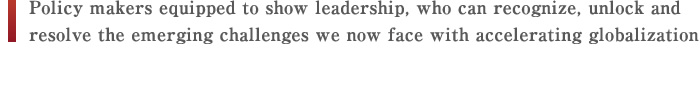 Policy makers equipped to show leadership, who can recognize, unlock and resolve the emerging challenges we now face with accelerating globalization
